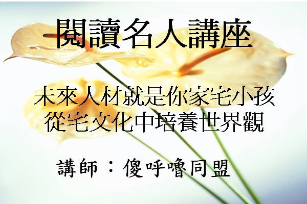 [講座]未來人材就是你家宅小孩-從宅文化中培養世界觀 (傻呼嚕同盟)