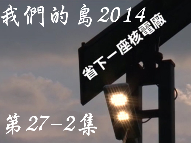 我們的島2014: 第27-2集--省下一座核電廠