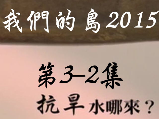 我們的島2015: 第3-2集--抗旱水哪來?