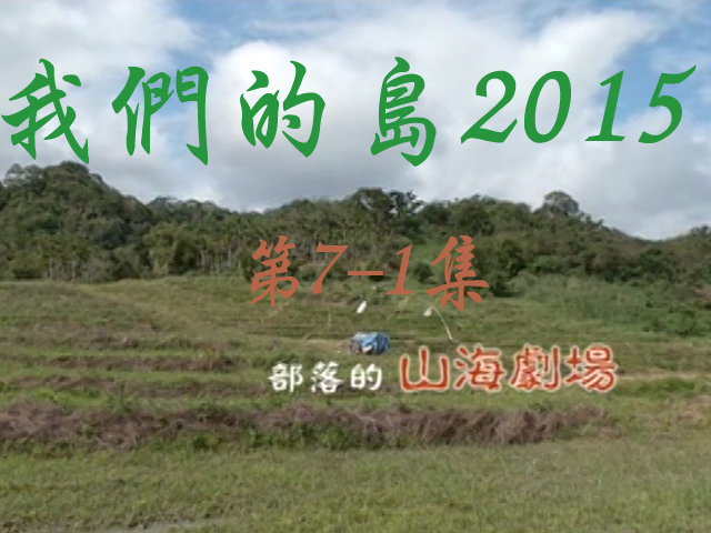 我們的島2015: 第7-1集--部落的山海劇場 
