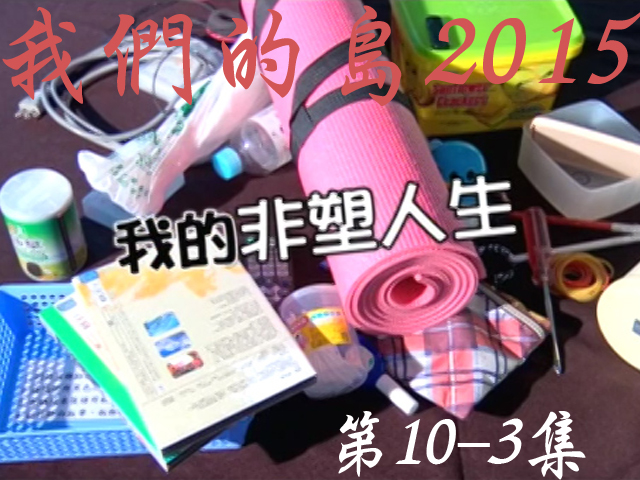 我們的島2015: 第10-3集--我的非塑人生