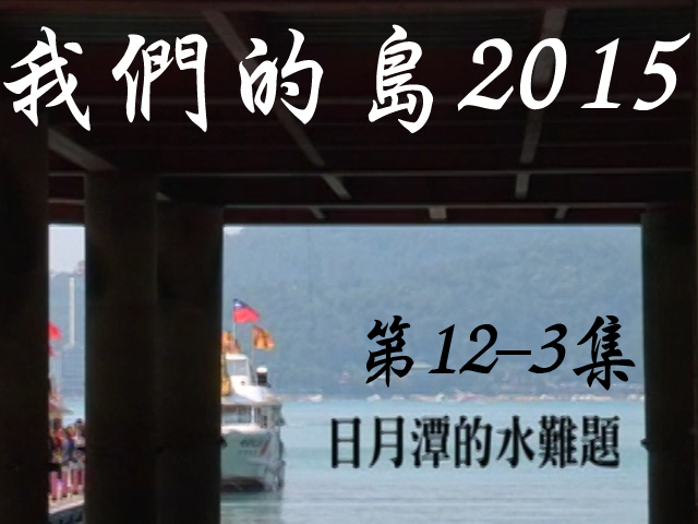 我們的島2015: 第12-3集--日月潭水難題