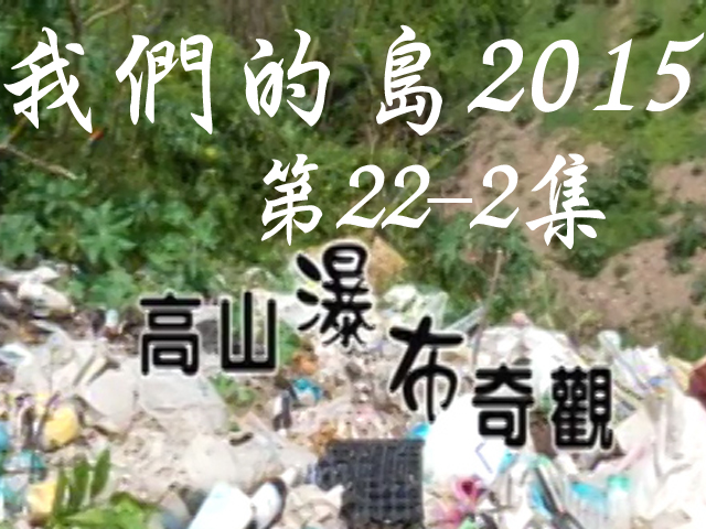 我們的島2015: 第22-2集--高山瀑布奇觀